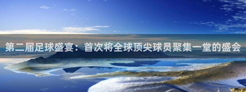 第二届足球盛宴：首次将全球顶尖球员聚集一堂的盛会