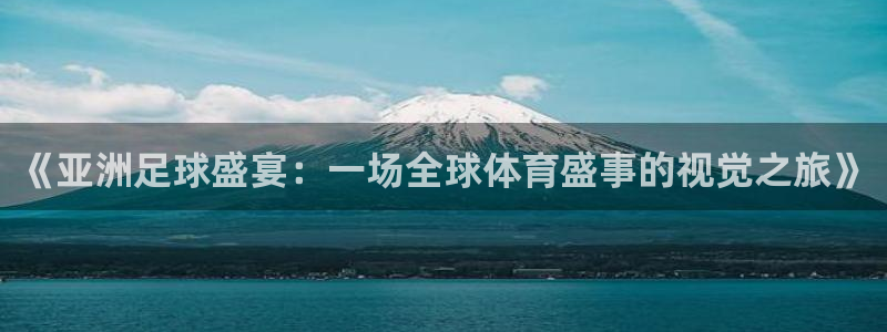 《亚洲足球盛宴：一场全球体育盛事的视觉之旅》