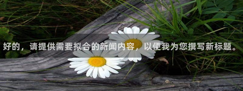好的，请提供需要拟合的新闻内容，以便我为您撰写新标题。